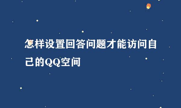 怎样设置回答问题才能访问自己的QQ空间