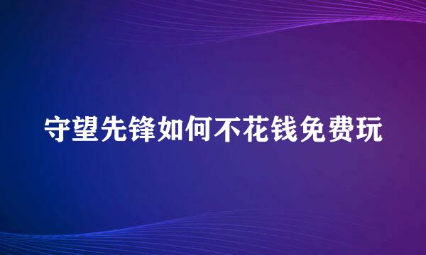 守望先锋如何不花钱免费玩