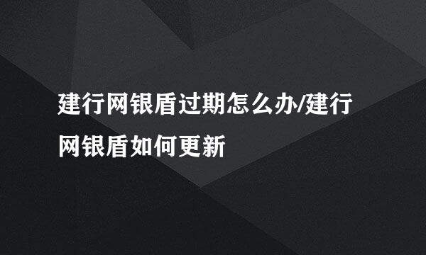 建行网银盾过期怎么办/建行网银盾如何更新