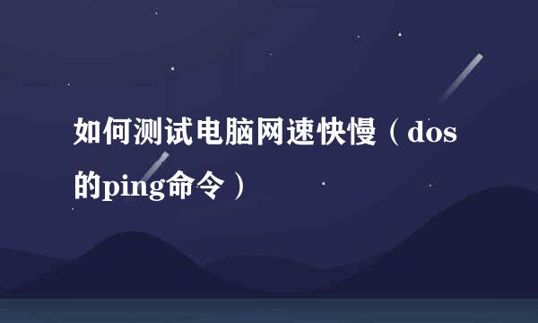 如何测试电脑网速快慢（dos的ping命令）