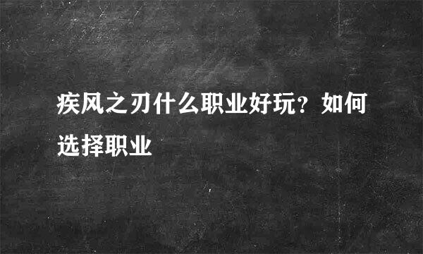 疾风之刃什么职业好玩？如何选择职业