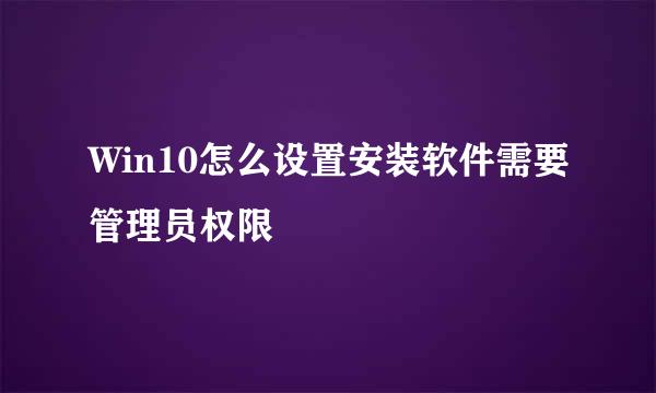 Win10怎么设置安装软件需要管理员权限