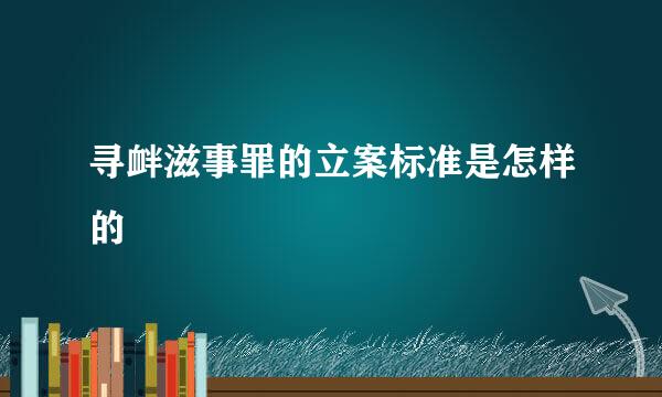 寻衅滋事罪的立案标准是怎样的