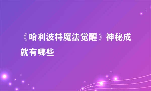 《哈利波特魔法觉醒》神秘成就有哪些