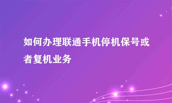 如何办理联通手机停机保号或者复机业务