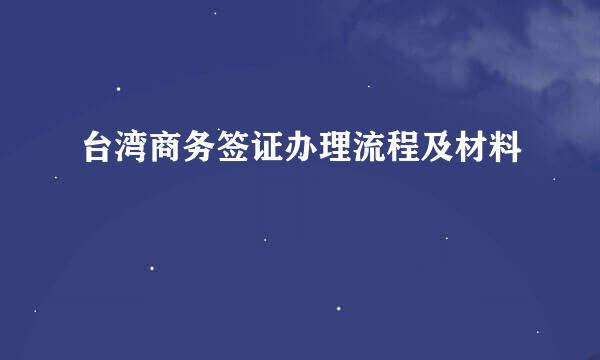 台湾商务签证办理流程及材料