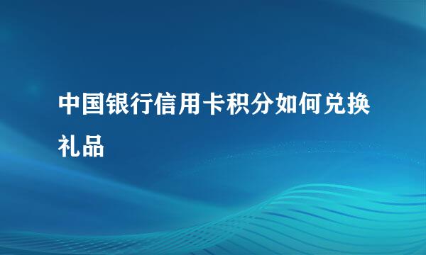 中国银行信用卡积分如何兑换礼品