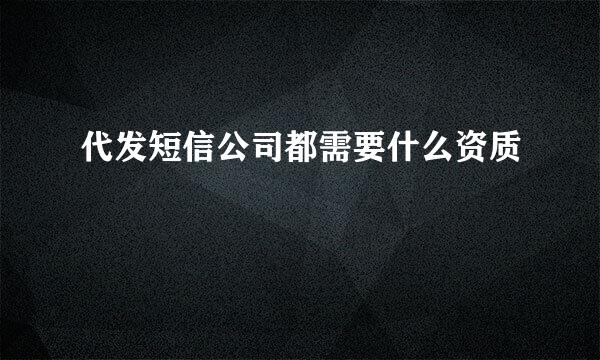 代发短信公司都需要什么资质