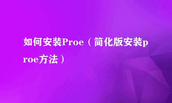 如何安装Proe（简化版安装proe方法）