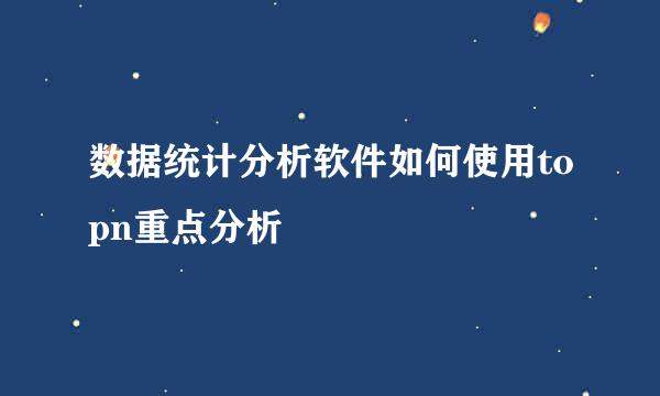 数据统计分析软件如何使用topn重点分析