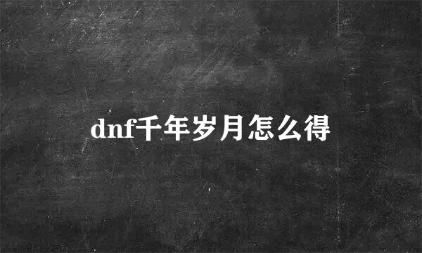 dnf千年岁月怎么得