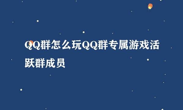 QQ群怎么玩QQ群专属游戏活跃群成员