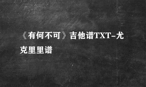 《有何不可》吉他谱TXT-尤克里里谱