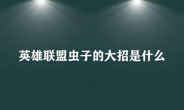 英雄联盟虫子的大招是什么