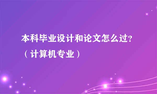 本科毕业设计和论文怎么过？（计算机专业）