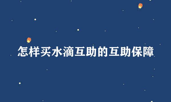 怎样买水滴互助的互助保障