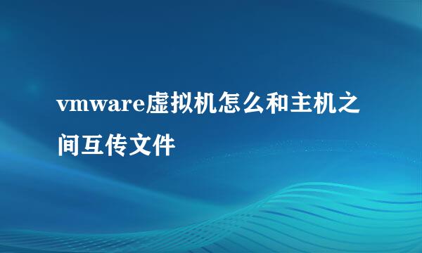 vmware虚拟机怎么和主机之间互传文件