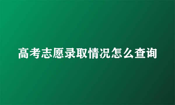 高考志愿录取情况怎么查询