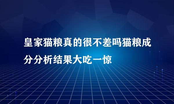 皇家猫粮真的很不差吗猫粮成分分析结果大吃一惊