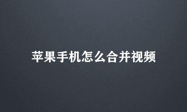 苹果手机怎么合并视频