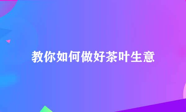 教你如何做好茶叶生意