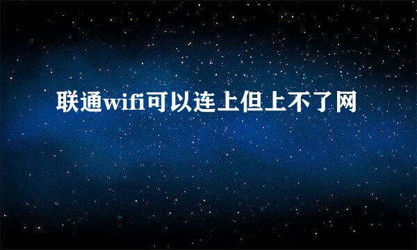 联通wifi可以连上但上不了网