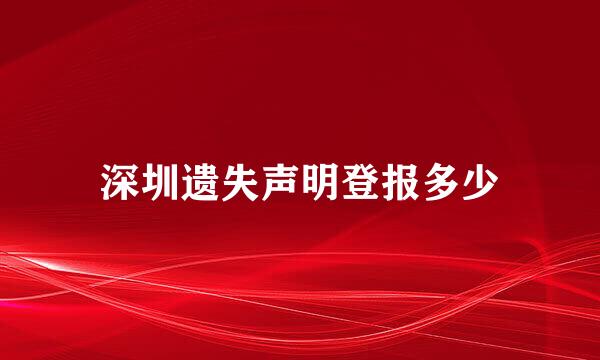 深圳遗失声明登报多少