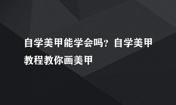 自学美甲能学会吗？自学美甲教程教你画美甲