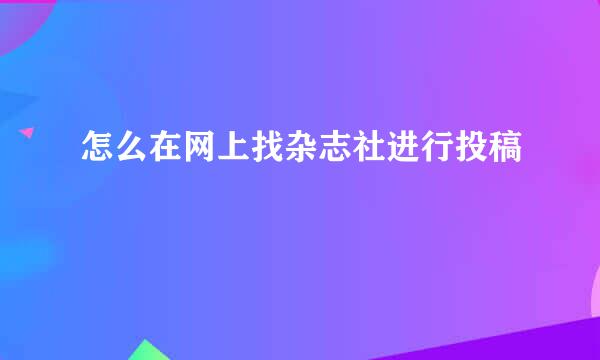 怎么在网上找杂志社进行投稿