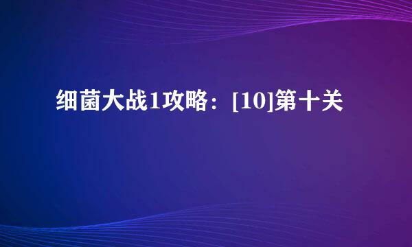 细菌大战1攻略：[10]第十关