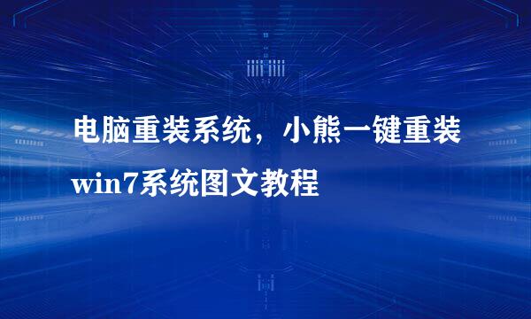 电脑重装系统，小熊一键重装win7系统图文教程