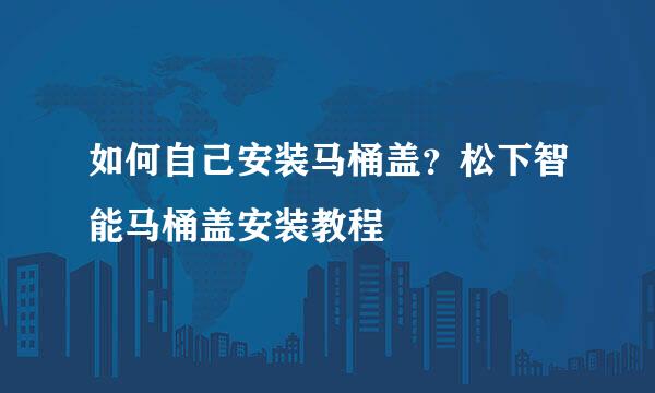 如何自己安装马桶盖？松下智能马桶盖安装教程