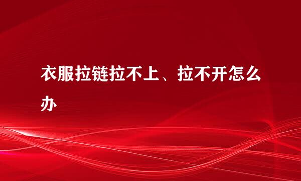 衣服拉链拉不上、拉不开怎么办