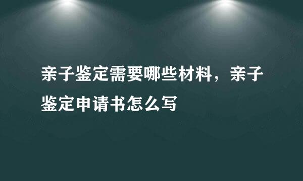 亲子鉴定需要哪些材料，亲子鉴定申请书怎么写