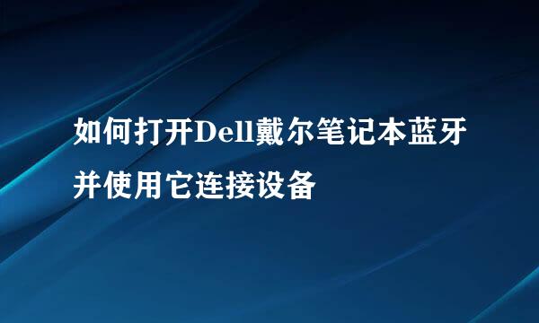 如何打开Dell戴尔笔记本蓝牙并使用它连接设备