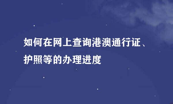 如何在网上查询港澳通行证、护照等的办理进度