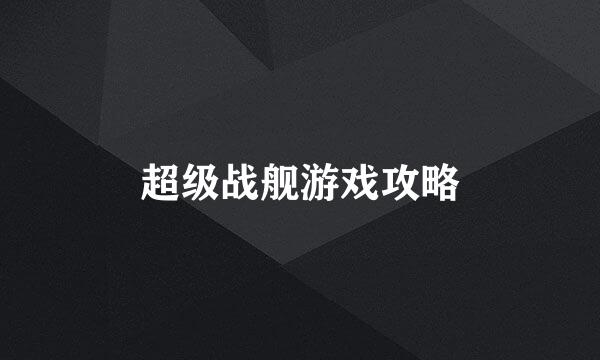 超级战舰游戏攻略