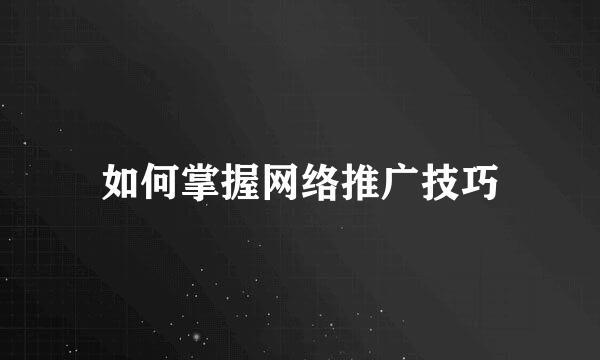 如何掌握网络推广技巧