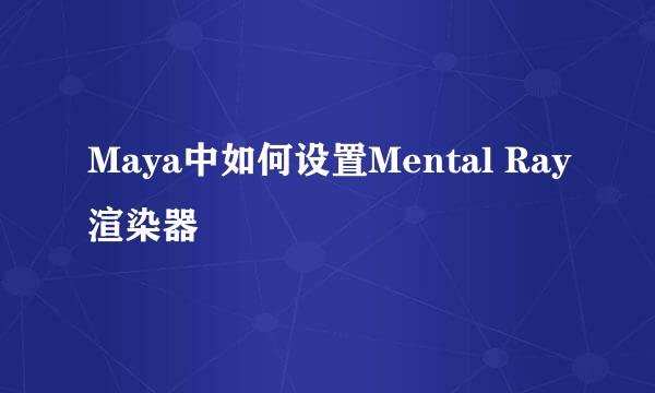 Maya中如何设置Mental Ray渲染器