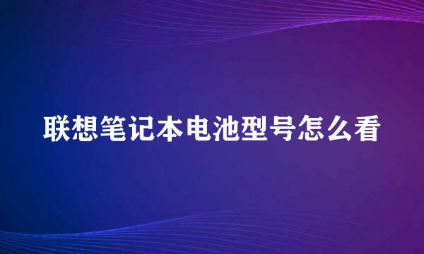 联想笔记本电池型号怎么看