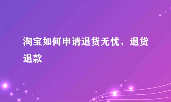 淘宝如何申请退货无忧，退货退款