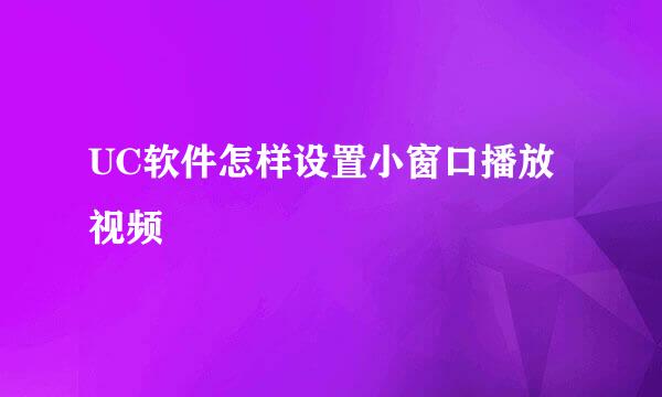 UC软件怎样设置小窗口播放视频