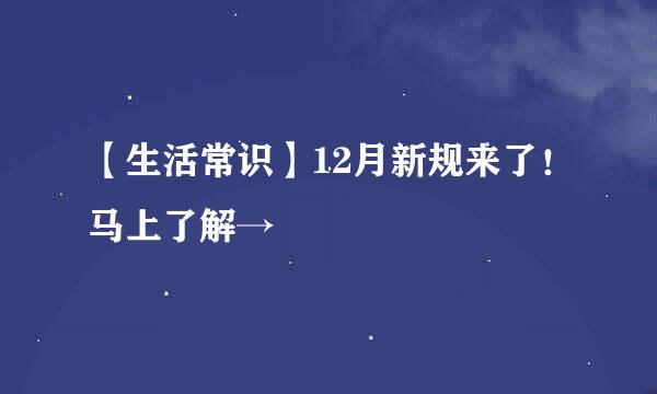 【生活常识】12月新规来了！马上了解→