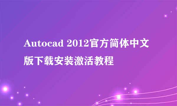 Autocad 2012官方简体中文版下载安装激活教程