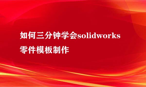 如何三分钟学会solidworks零件模板制作