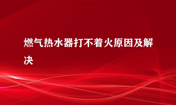 燃气热水器打不着火原因及解决