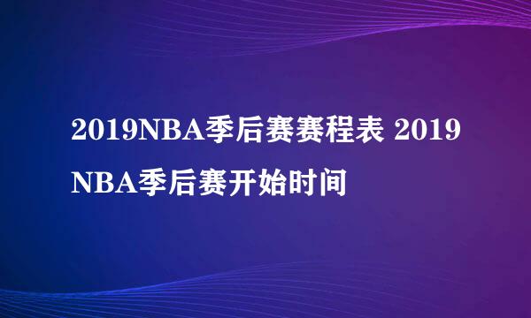 2019NBA季后赛赛程表 2019NBA季后赛开始时间