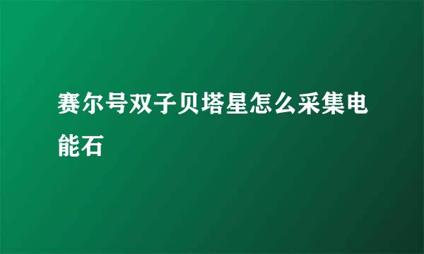 赛尔号双子贝塔星怎么采集电能石