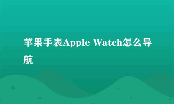 苹果手表Apple Watch怎么导航