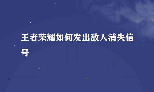 王者荣耀如何发出敌人消失信号